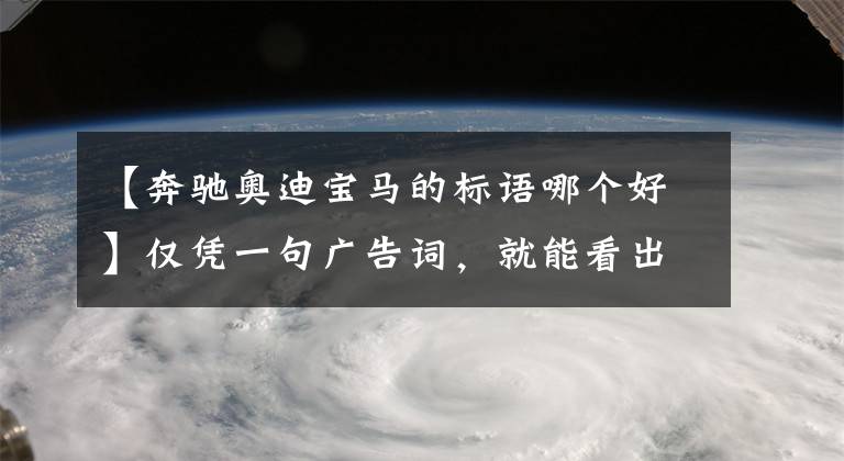 【奔驰奥迪宝马的标语哪个好】仅凭一句广告词，就能看出德系豪华品牌的气质？