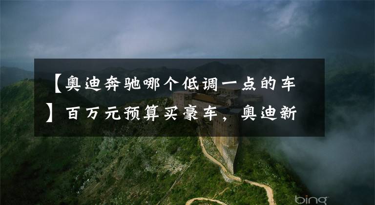 【奥迪奔驰哪个低调一点的车】百万元预算买豪车，奥迪新Q8对比奔驰GLS谁更强？