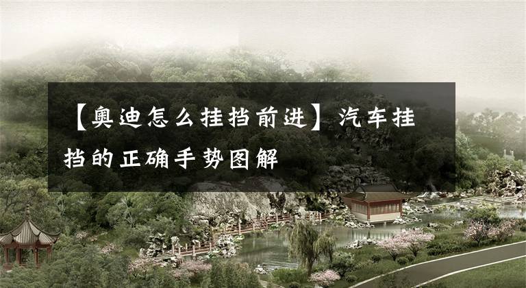 【奥迪怎么挂挡前进】汽车挂挡的正确手势图解