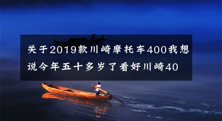 关于2019款川崎摩托车400我想说今年五十多岁了看好川崎400，偶尔会摩旅，跑车和街车谁更适合？