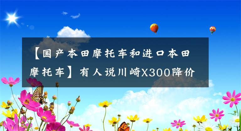 【国产本田摩托车和进口本田摩托车】有人说川崎X300降价了，它和本田CB400X，如何选？