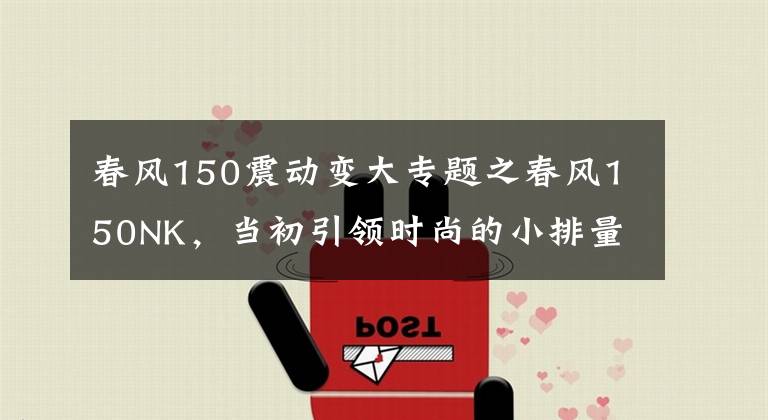 春风150震动变大专题之春风150NK，当初引领时尚的小排量车款又更新了！
