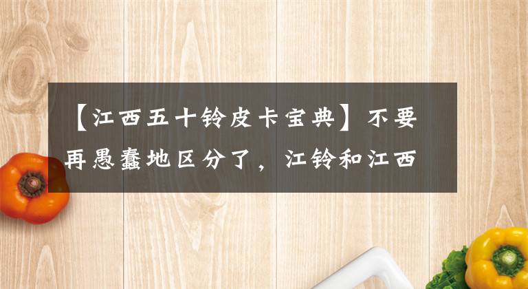 【江西五十铃皮卡宝典】不要再愚蠢地区分了，江铃和江西50种的区别我告诉你