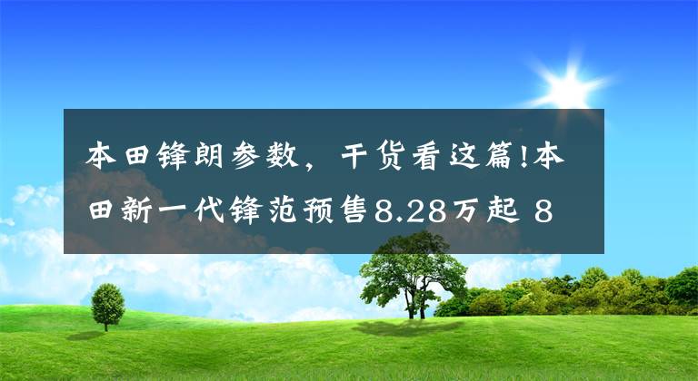 本田锋朗参数，干货看这篇!本田新一代锋范预售8.28万起 8月上市