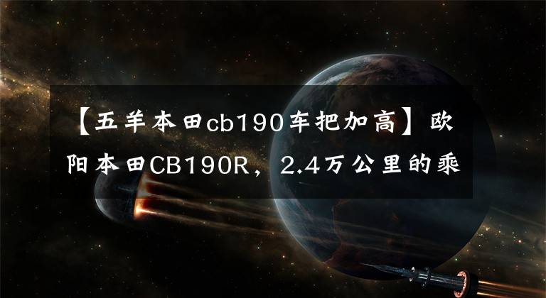 【五羊本田cb190车把加高】欧阳本田CB190R，2.4万公里的乘坐感，绝对是合集的好车。