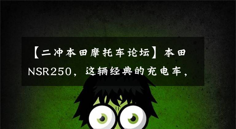 【二冲本田摩托车论坛】本田NSR250，这辆经典的充电车，你知道多少？
