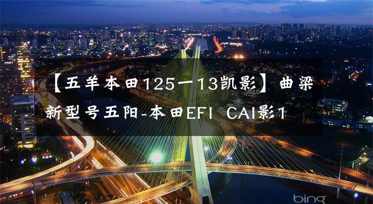 【五羊本田125一13凯影】曲梁新型号五阳-本田EFI  CAI影125上市