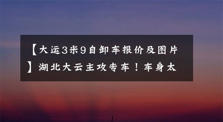【大运3米9自卸车报价及图片】湖北大云主攻专车！车身太多，分不清