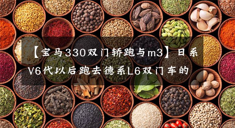 【宝马330双门轿跑与m3】日系V6代以后跑去德系L6双门车的这辆宝马330i比M3更霸气！