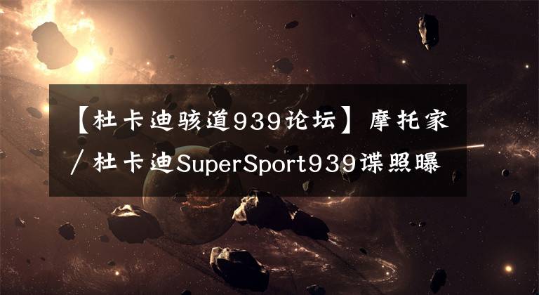 【杜卡迪骇道939论坛】摩托家／杜卡迪SuperSport939谍照曝光