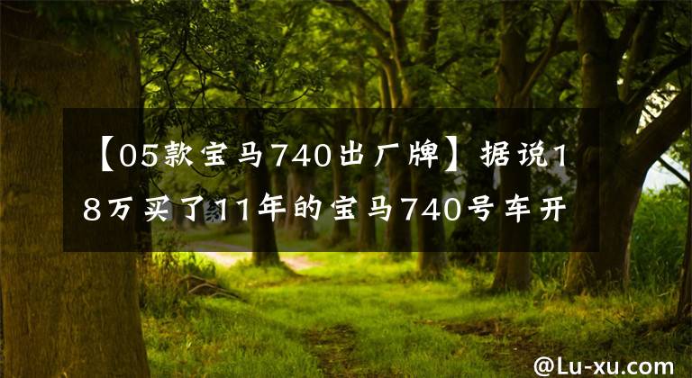 【05款宝马740出厂牌】据说18万买了11年的宝马740号车开车很有面子！
