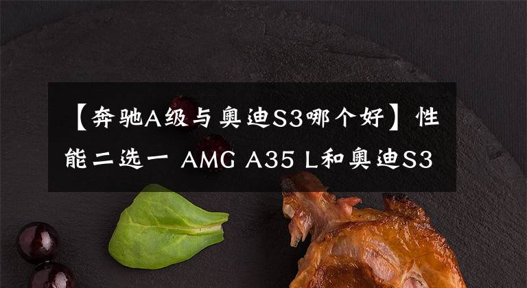 【奔驰A级与奥迪S3哪个好】性能二选一 AMG A35 L和奥迪S3你选谁？