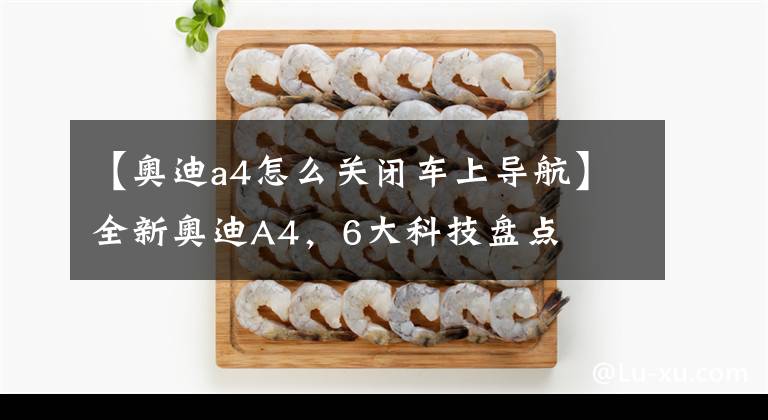 【奥迪a4怎么关闭车上导航】全新奥迪A4，6大科技盘点