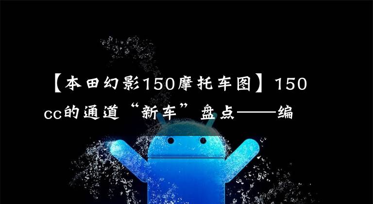 【本田幻影150摩托车图】150cc的通道“新车”盘点——编队