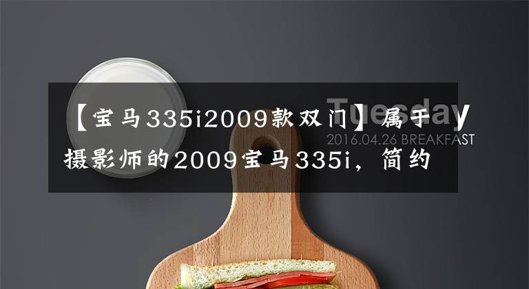 【宝马335i2009款双门】属于摄影师的2009宝马335i，简约而不失风度的重新装修！