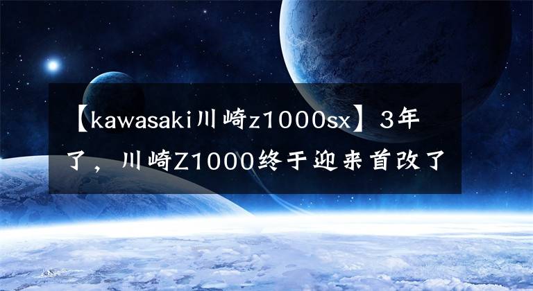 【kawasaki川崎z1000sx】3年了，川崎Z1000终于迎来首改了