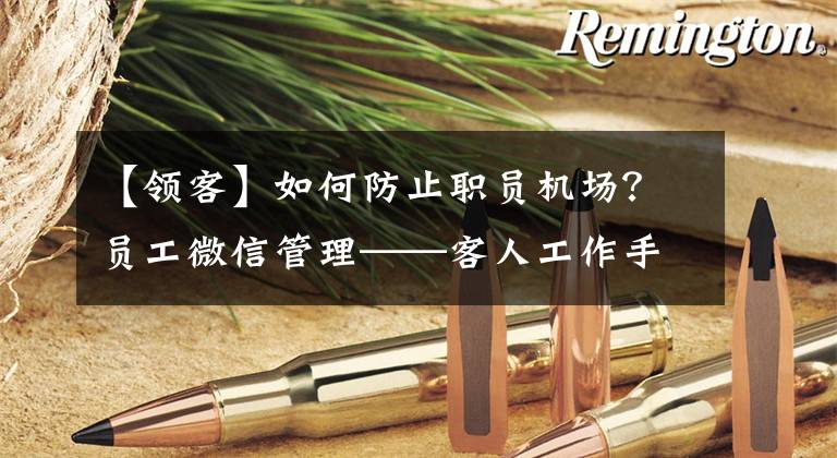【领客】如何防止职员机场？员工微信管理——客人工作手机的选择
