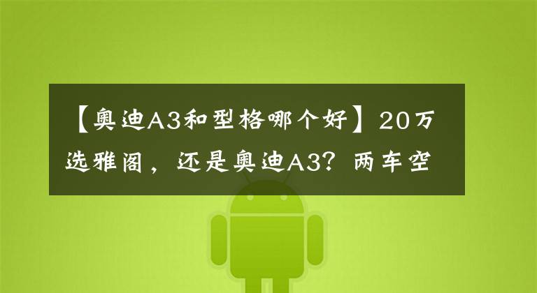 【奥迪A3和型格哪个好】20万选雅阁，还是奥迪A3？两车空间、动力、保养费用分析