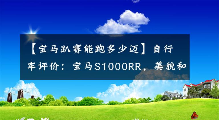 【宝马趴赛能跑多少迈】自行车评价：宝马S1000RR，美貌和性能并存