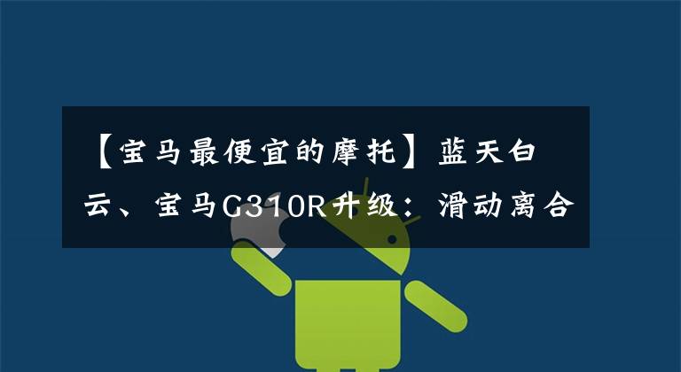 【宝马最便宜的摩托】蓝天白云、宝马G310R升级：滑动离合器电子加速器能提高售价吗？