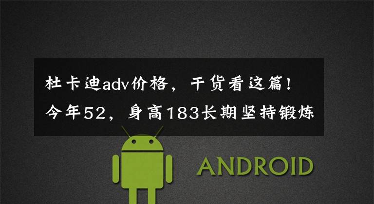 杜卡迪adv价格，干货看这篇!今年52，身高183长期坚持锻炼，比较看好高端ADV，有哪些推荐？