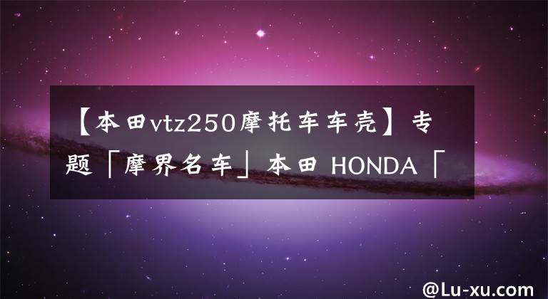 【本田vtz250摩托车车壳】专题「摩界名车」本田 HONDA「VT250F TURBO」时代的遗珠之憾
