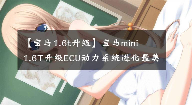 【宝马1.6t升级】宝马mini  1.6T升级ECU动力系统进化最美的钢炮