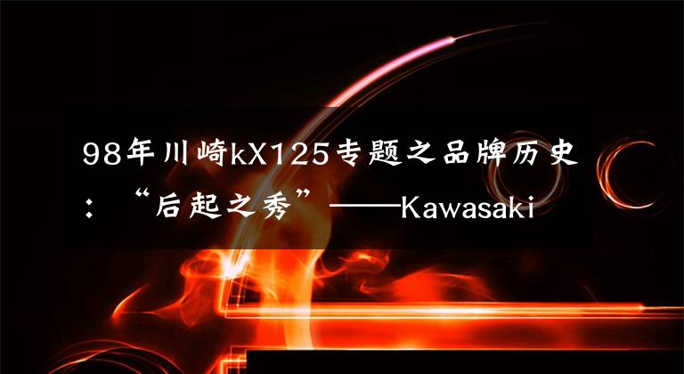 98年川崎kX125专题之品牌历史：“后起之秀”——Kawasaki川崎（二）