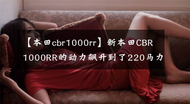 【本田cbr1000rr】新本田CBR1000RR的动力飙升到了220马力。