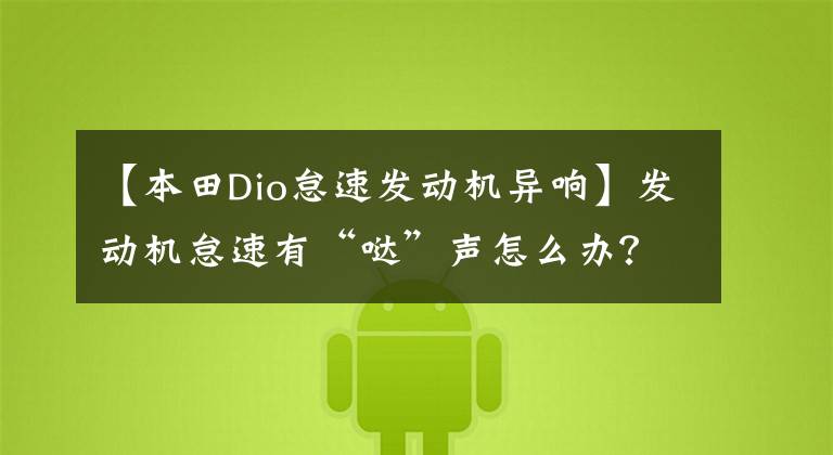 【本田Dio怠速发动机异响】发动机怠速有“哒”声怎么办？别慌，机械师会解决的！