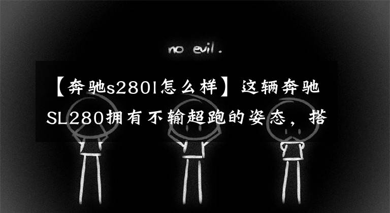 【奔驰s280l怎么样】这辆奔驰SL280拥有不输超跑的姿态，搭载2.8升V6引擎，600马力