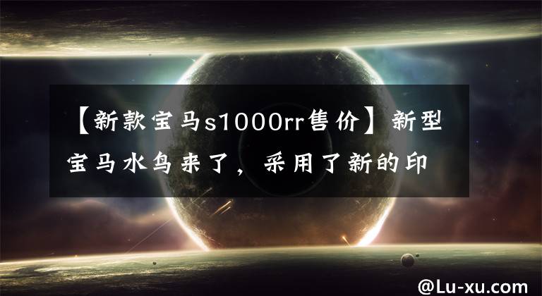 【新款宝马s1000rr售价】新型宝马水鸟来了，采用了新的印章