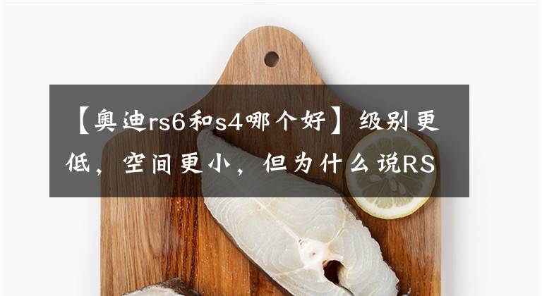 【奥迪rs6和s4哪个好】级别更低，空间更小，但为什么说RS 4比RS 6更值得买？
