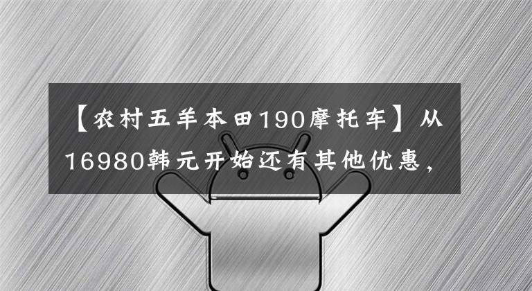 【农村五羊本田190摩托车】从16980韩元开始还有其他优惠，欧阳-本田国4“孟派190”升级上市