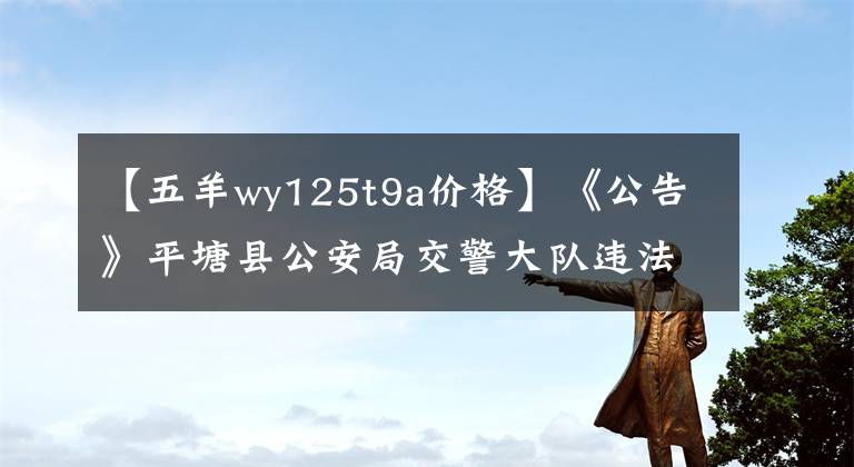 【五羊wy125t9a价格】《公告》平塘县公安局交警大队违法车辆报废公告