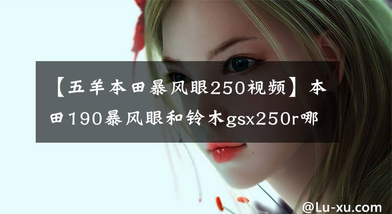 【五羊本田暴风眼250视频】本田190暴风眼和铃木gsx250r哪个更快，哪个浪更好？