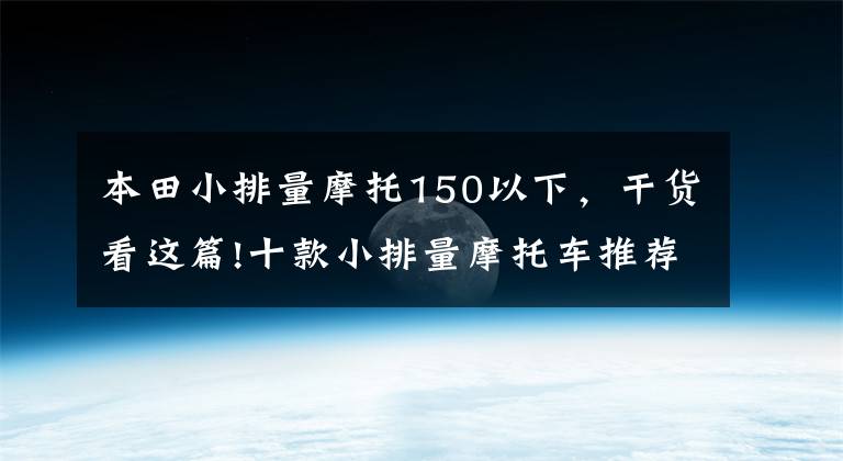 本田小排量摩托150以下，干货看这篇!十款小排量摩托车推荐，既能常规通勤，又能休闲玩耍