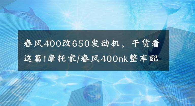 春风400改650发动机，干货看这篇!摩托家/春风400nk整车配置参数和实车图片汇总