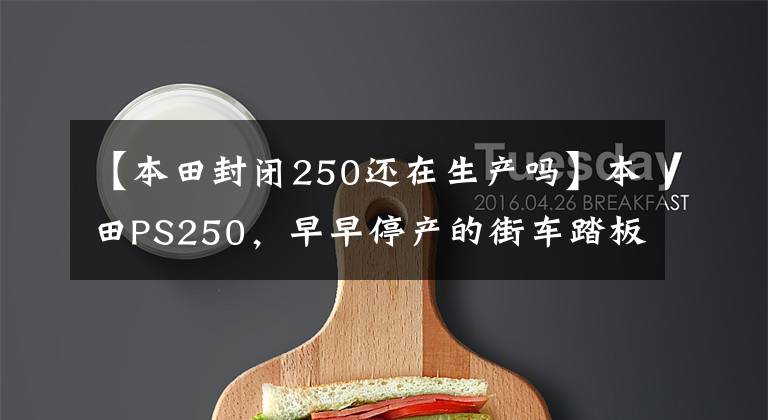 【本田封闭250还在生产吗】本田PS250，早早停产的街车踏板