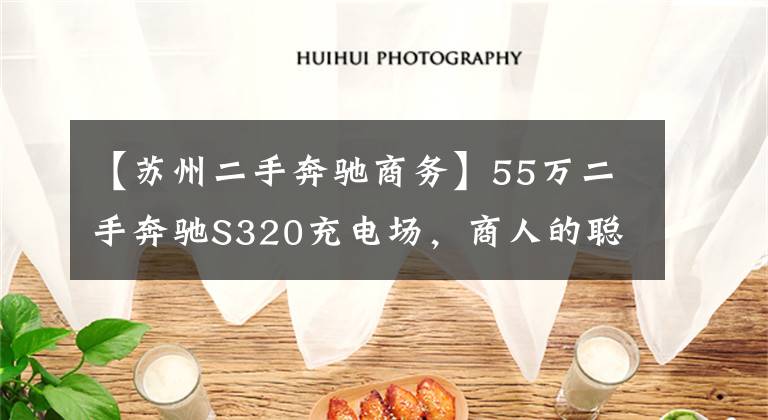 【苏州二手奔驰商务】55万二手奔驰S320充电场，商人的聪明？网民：车赢了