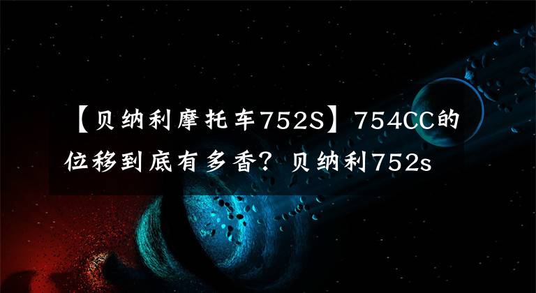 【贝纳利摩托车752S】754CC的位移到底有多香？贝纳利752s分析