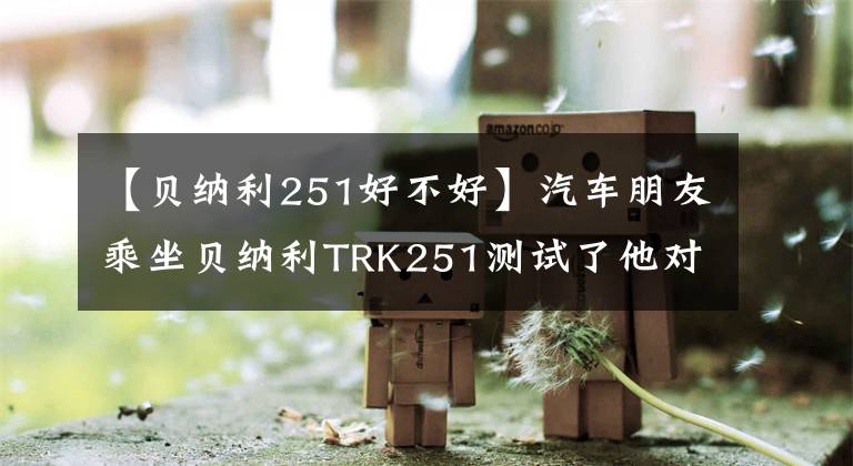 【贝纳利251好不好】汽车朋友乘坐贝纳利TRK251测试了他对这辆车的评价。