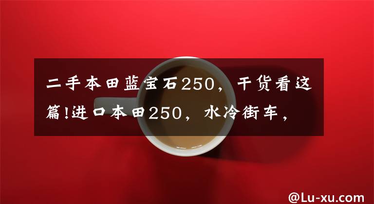 二手本田蓝宝石250，干货看这篇!进口本田250，水冷街车，整车原漆，车况极品