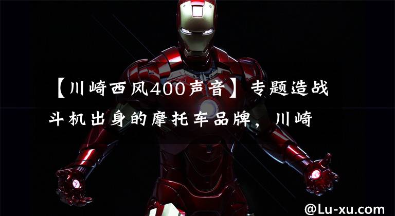 【川崎西风400声音】专题造战斗机出身的摩托车品牌，川崎发展史了解一下丨档案