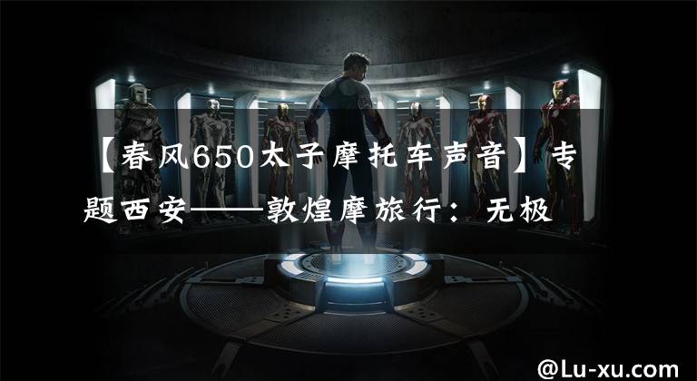 【春风650太子摩托车声音】专题西安——敦煌摩旅行：无极650与春风650摩友趣闻“直播”（二）