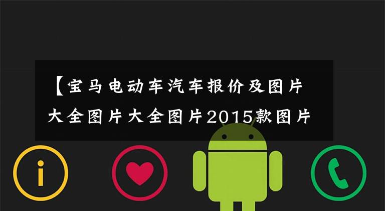 【宝马电动车汽车报价及图片大全图片大全图片2015款图片】15个纯电车型2022全覆盖！国产新型宝马i3离线销售34.99万韩元