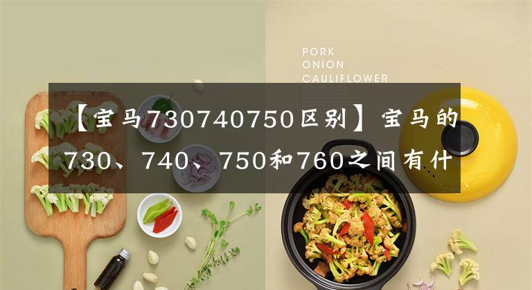 【宝马730740750区别】宝马的730、740、750和760之间有什么区别？好像没什么区别，其实有干坤。