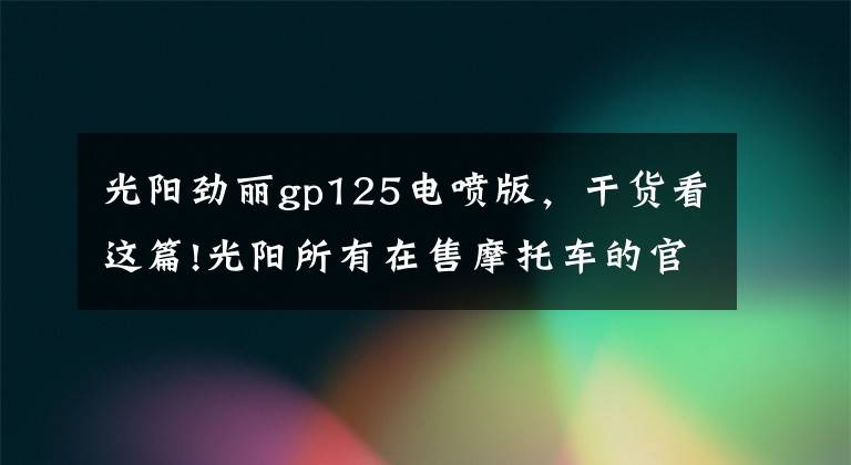 光阳劲丽gp125电喷版，干货看这篇!光阳所有在售摩托车的官方报价