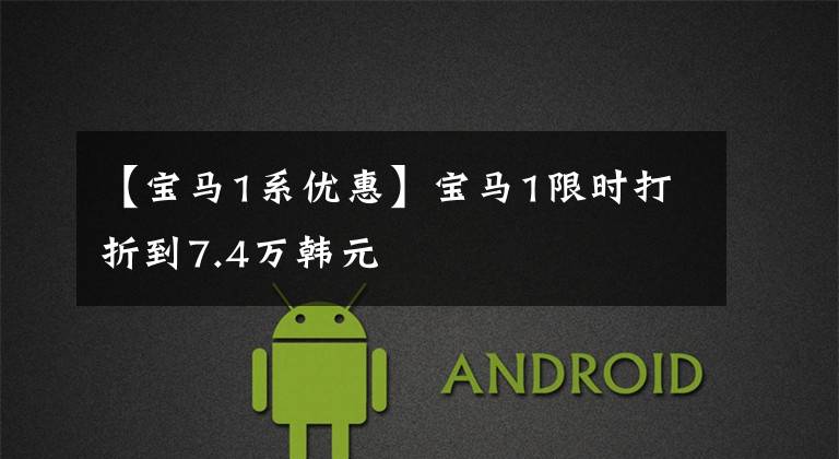 【宝马1系优惠】宝马1限时打折到7.4万韩元