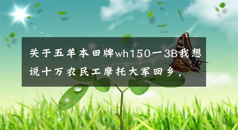 关于五羊本田牌wh150一3B我想说十万农民工摩托大军回乡，他们骑的摩托品牌你认识几个？